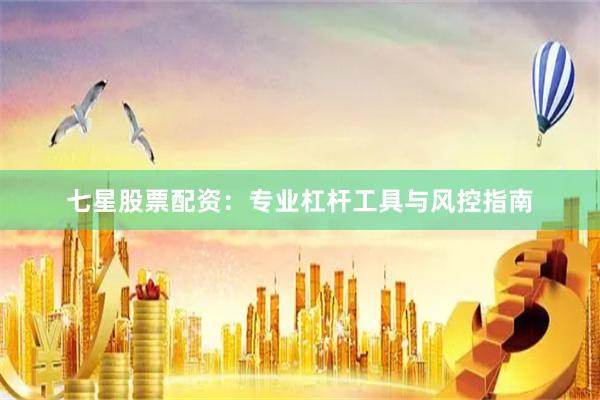 七星股票配资：专业杠杆工具与风控指南