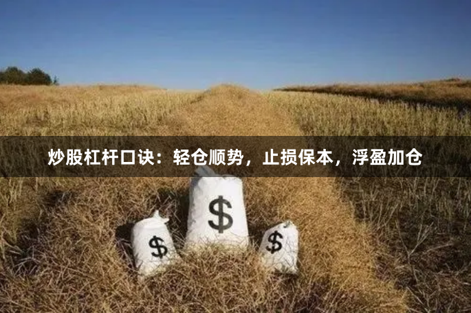 炒股杠杆口诀:轻仓顺势,止损保本,浮盈加仓