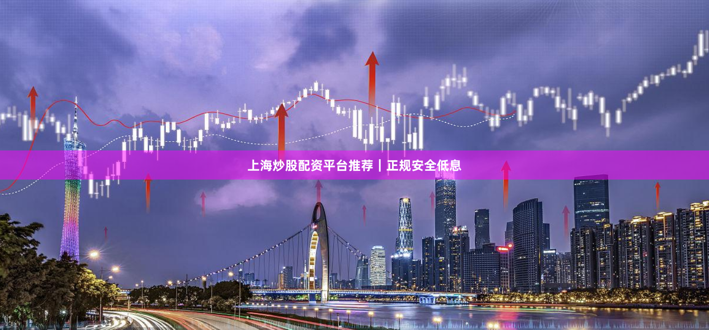 上海炒股配资平台推荐|正规安全低息
