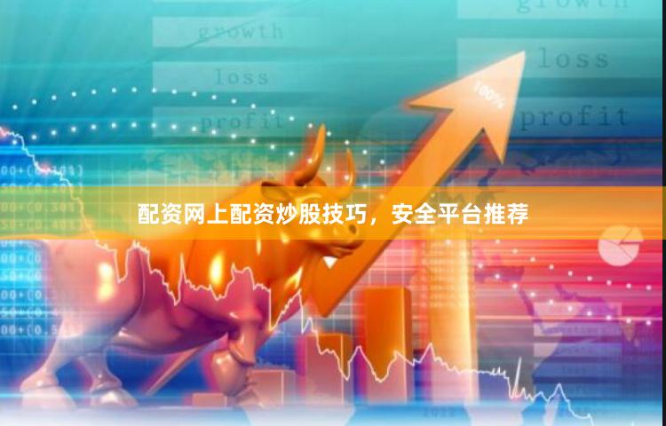 配资网上配资炒股技巧，安全平台推荐