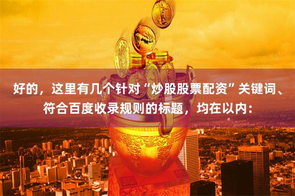 好的，这里有几个针对“炒股股票配资”关键词、符合百度收录规则的标题，均在以内：