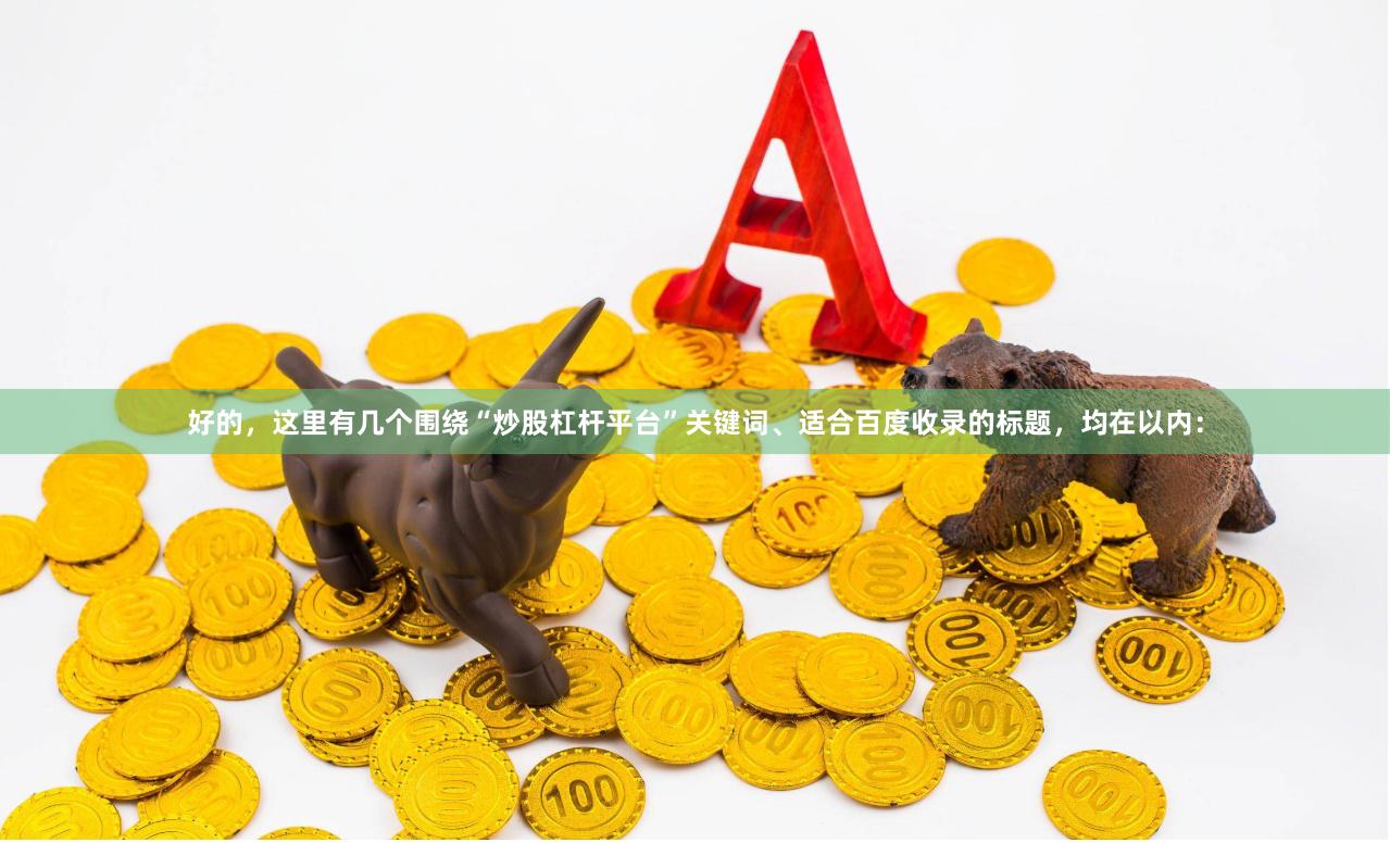 好的,这里有几个围绕“炒股杠杆平台”关键词、适合百度收录的标题,均在以内:
