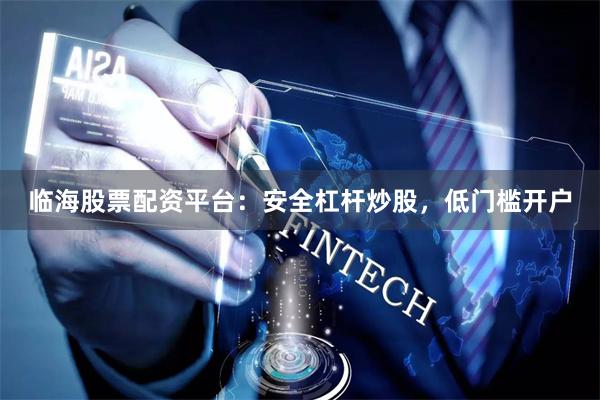 临海股票配资平台：安全杠杆炒股，低门槛开户