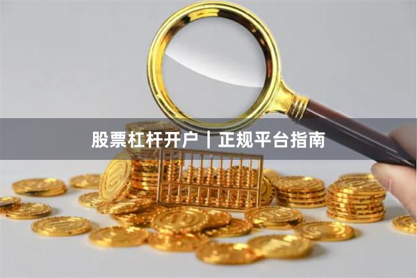 股票杠杆开户｜正规平台指南