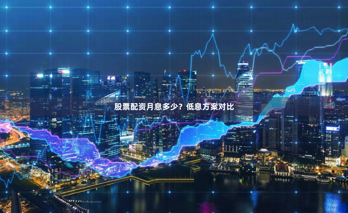 股票配资月息多少？低息方案对比