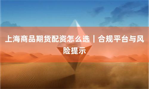 上海商品期货配资怎么选｜合规平台与风险提示