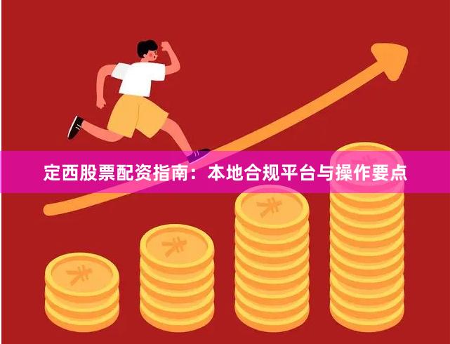 定西股票配资指南：本地合规平台与操作要点