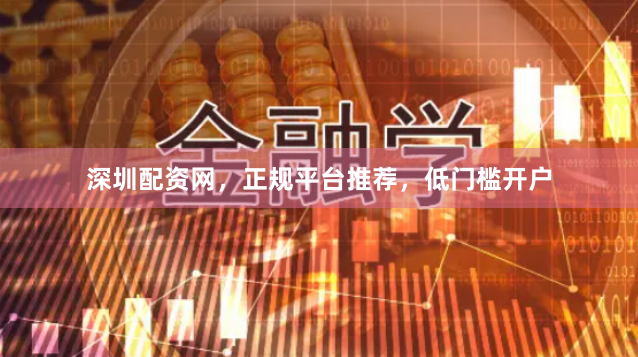 深圳配资网,正规平台推荐,低门槛开户