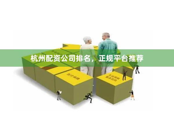 杭州配资公司排名，正规平台推荐
