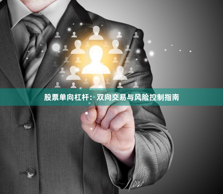 股票单向杠杆：双向交易与风险控制指南