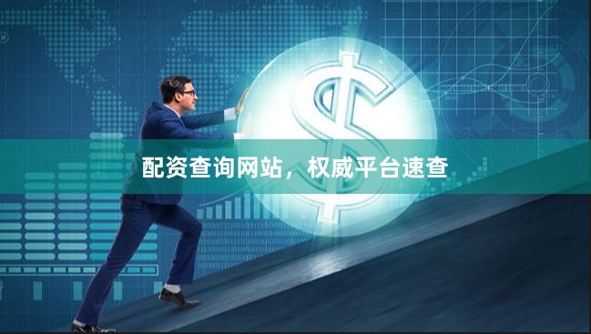 配资查询网站，权威平台速查