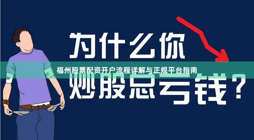 福州股票配资开户流程详解与正规平台指南