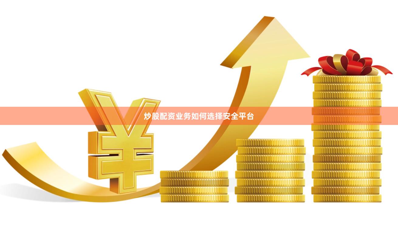 炒股配资业务如何选择安全平台