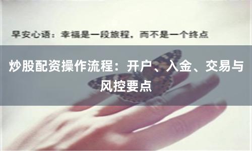 炒股配资操作流程：开户、入金、交易与风控要点