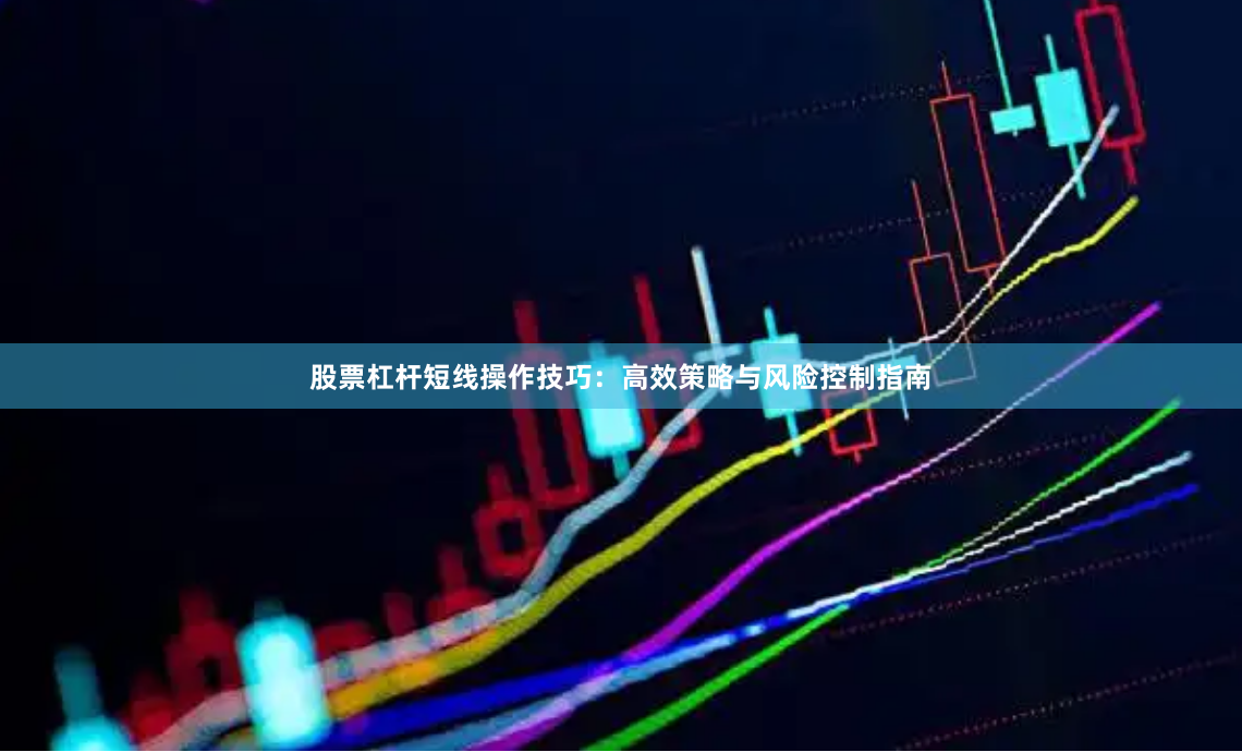 股票杠杆短线操作技巧：高效策略与风险控制指南