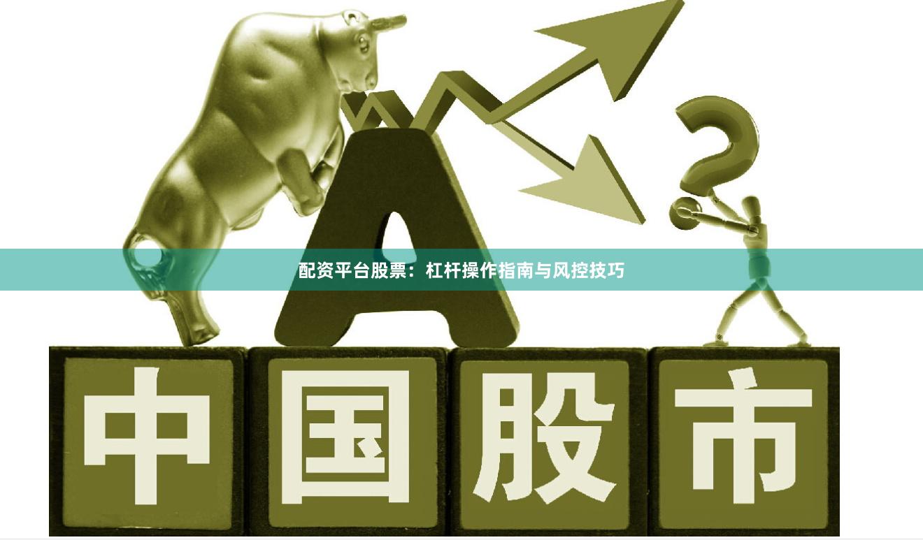 配资平台股票：杠杆操作指南与风控技巧