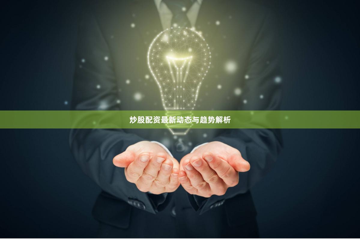 炒股配资最新动态与趋势解析
